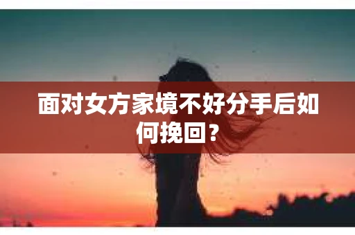 面对女方家境不好分手后如何挽回？