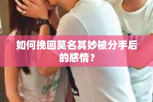 如何挽回莫名其妙被分手后的感情？