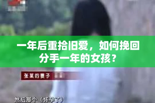 一年后重拾旧爱，如何挽回分手一年的女孩？