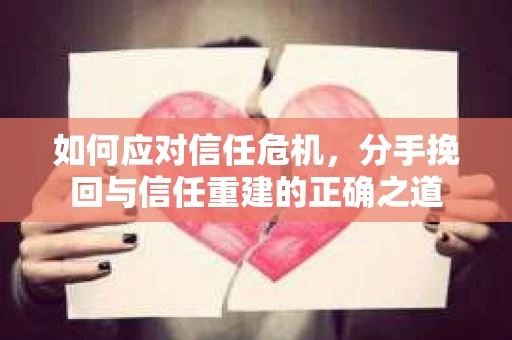 如何应对信任危机，分手挽回与信任重建的正确之道