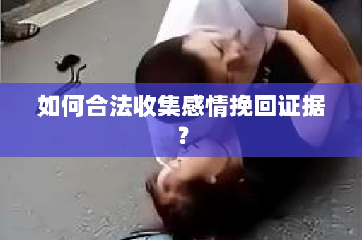 如何合法收集感情挽回证据？
