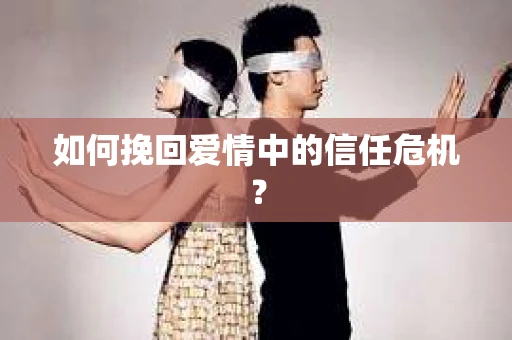 如何挽回爱情中的信任危机？