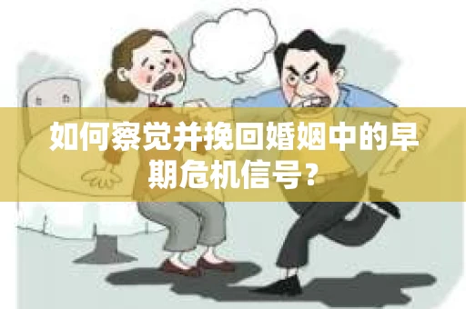 如何察觉并挽回婚姻中的早期危机信号？