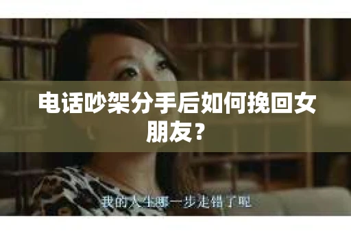 电话吵架分手后如何挽回女朋友？