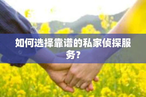如何选择靠谱的私家侦探服务？