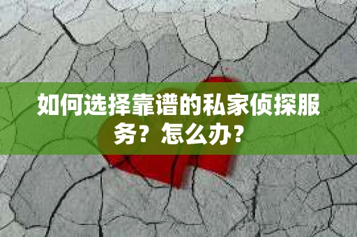 如何选择靠谱的私家侦探服务？怎么办？