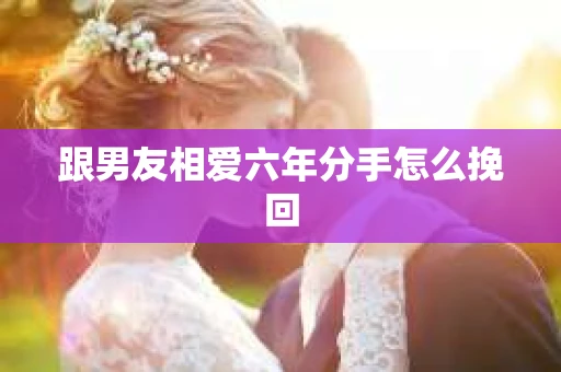 跟男友相爱六年分手怎么挽回
