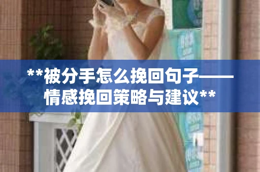 **被分手怎么挽回句子——情感挽回策略与建议**