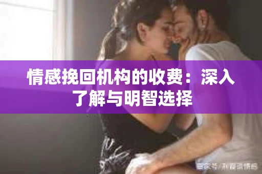 情感挽回机构的收费：深入了解与明智选择
