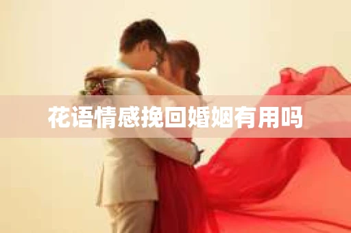 花语情感挽回婚姻有用吗