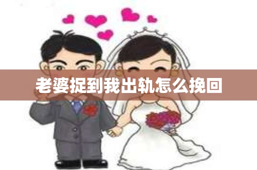 老婆捉到我出轨怎么挽回