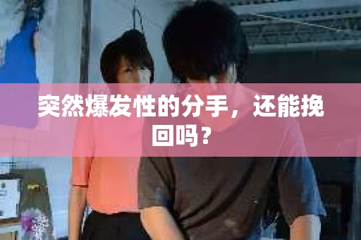 突然爆发性的分手，还能挽回吗？