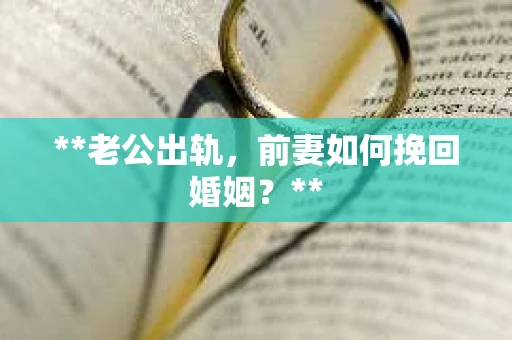 **老公出轨，前妻如何挽回婚姻？**