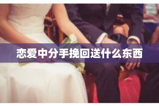 恋爱中分手挽回送什么东西