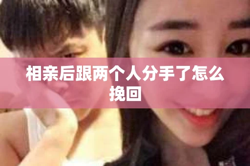 相亲后跟两个人分手了怎么挽回