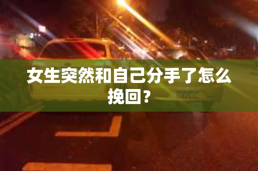 女生突然和自己分手了怎么挽回？