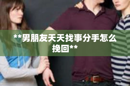 **男朋友天天找事分手怎么挽回**