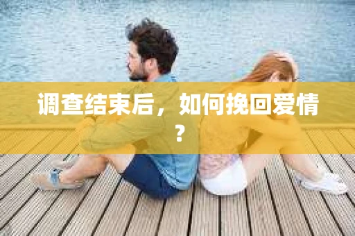 调查结束后，如何挽回爱情？