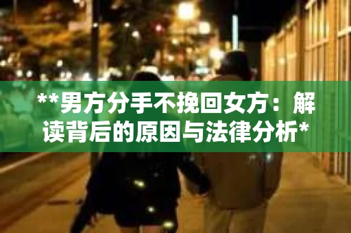 **男方分手不挽回女方：解读背后的原因与法律分析**