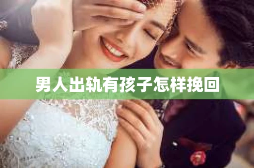 男人出轨有孩子怎样挽回