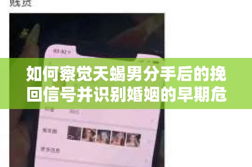 如何察觉天蝎男分手后的挽回信号并识别婚姻的早期危机？怎么办？