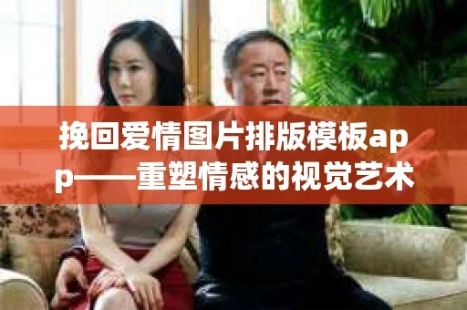 挽回爱情图片排版模板app——重塑情感的视觉艺术