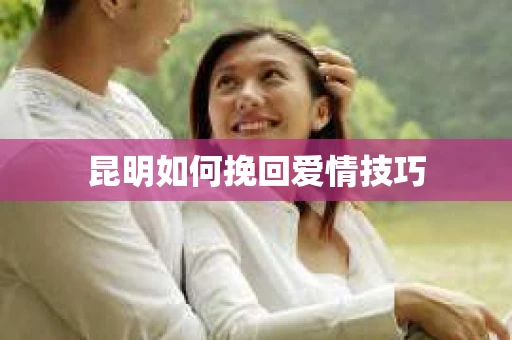 昆明如何挽回爱情技巧