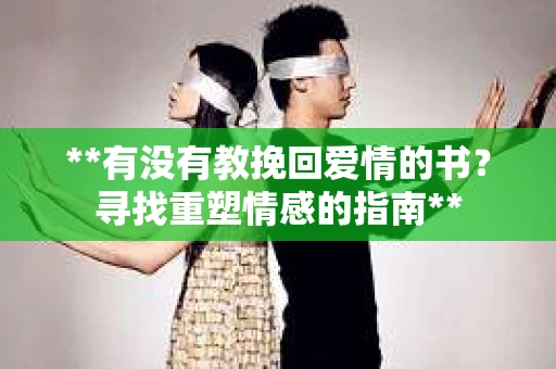 **有没有教挽回爱情的书？寻找重塑情感的指南**