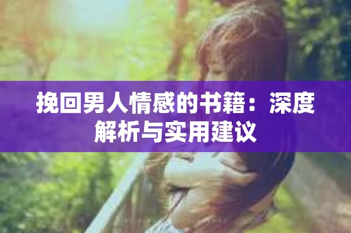挽回男人情感的书籍：深度解析与实用建议