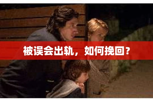 被误会出轨，如何挽回？
