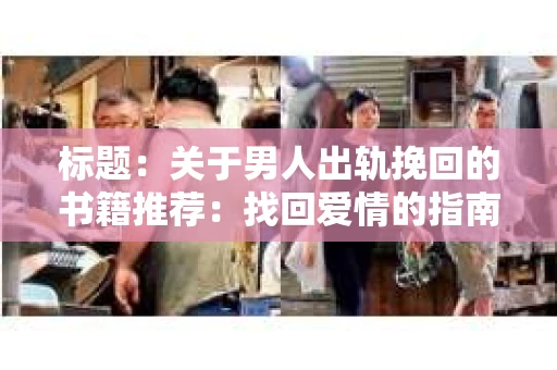 标题：关于男人出轨挽回的书籍推荐：找回爱情的指南针