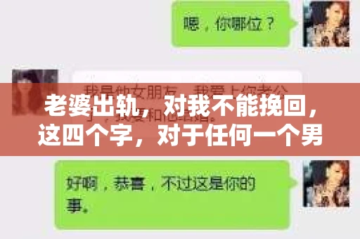 老婆出轨，对我不能挽回，这四个字，对于任何一个男人来说，都是一场无法言说的痛。我曾经以为，婚姻是爱情的港湾，是彼此依靠的避风港，然而，现实却给了我一记响亮的耳光。今天，我想和大家聊聊这个沉重的话题，希望能给那些正在经历或即将经历类似痛苦的人一些安慰和启示。