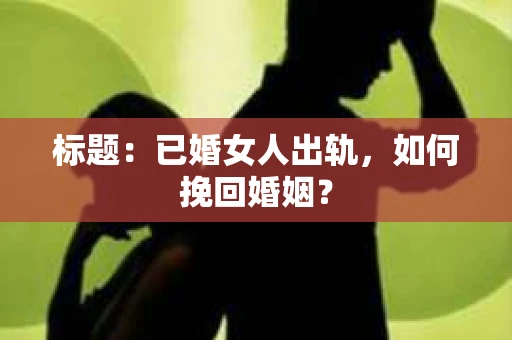 标题：已婚女人出轨，如何挽回婚姻？