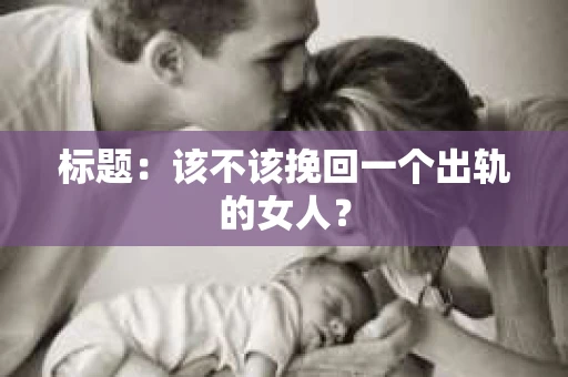 标题：该不该挽回一个出轨的女人？
