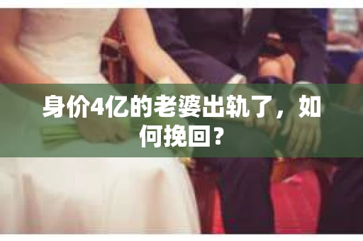 身价4亿的老婆出轨了，如何挽回？