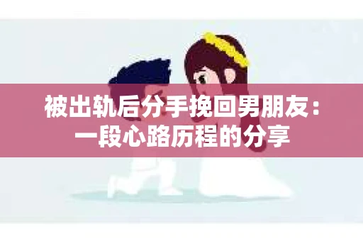 被出轨后分手挽回男朋友：一段心路历程的分享