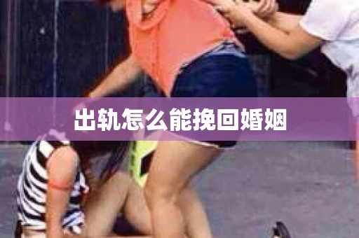 出轨怎么能挽回婚姻