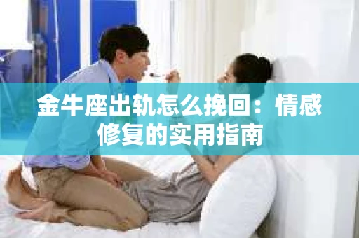 金牛座出轨怎么挽回：情感修复的实用指南