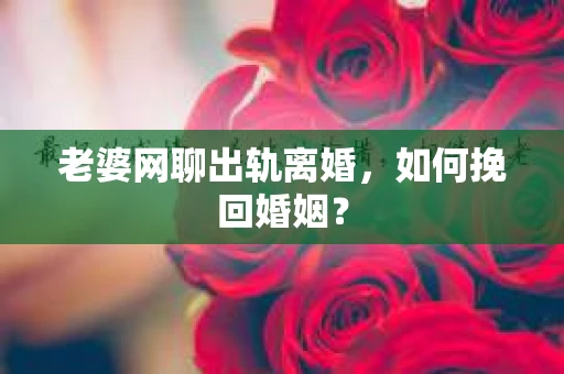 老婆网聊出轨离婚，如何挽回婚姻？