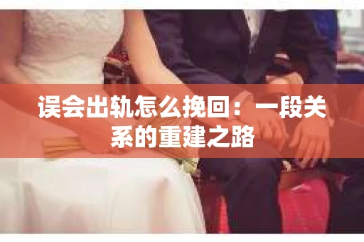 误会出轨怎么挽回：一段关系的重建之路