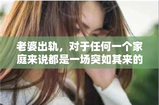 老婆出轨，对于任何一个家庭来说都是一场突如其来的风暴。面对这样的困境，如何挽回婚姻，重拾家庭的和谐，成为了许多人迫切想要了解的问题。今天，我们就来聊聊这个敏感而现实的话题——老婆出轨最好的挽回办法。