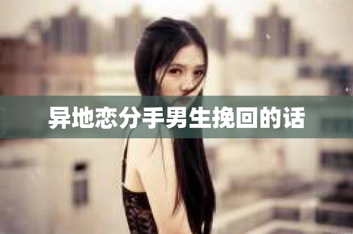 异地恋分手男生挽回的话