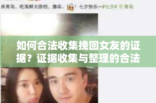 如何合法收集挽回女友的证据？证据收集与整理的合法策略怎么办？