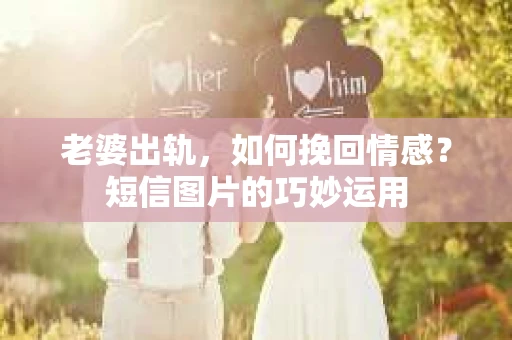 老婆出轨，如何挽回情感？短信图片的巧妙运用