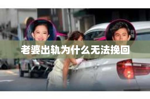老婆出轨为什么无法挽回