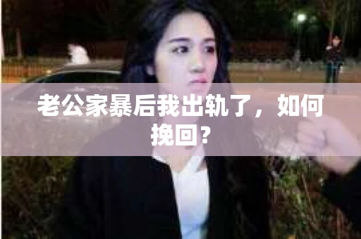 老公家暴后我出轨了，如何挽回？