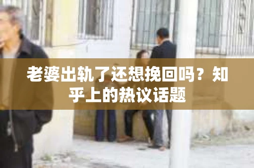 老婆出轨了还想挽回吗？知乎上的热议话题