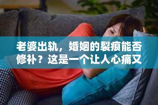 老婆出轨，婚姻的裂痕能否修补？这是一个让人心痛又充满疑惑的问题。在小说的世界里，这样的故事屡见不鲜，但现实中的我们，又该如何面对这样的困境呢？今天，就让我们一起来探讨一下，老婆出轨，婚姻能否挽回来。