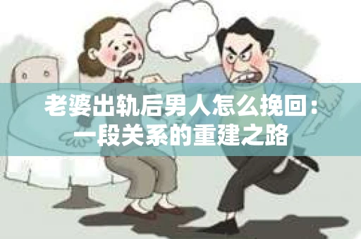 老婆出轨后男人怎么挽回：一段关系的重建之路