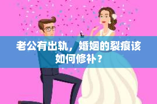 老公有出轨，婚姻的裂痕该如何修补？